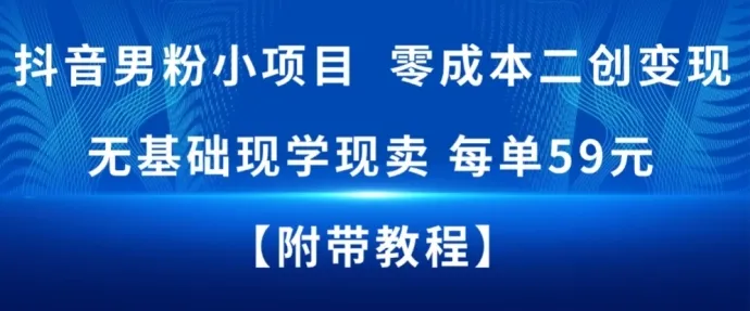 抖音男粉小项目，零成本二创变现，无基础现学现卖，每单59米-一支黑兰州