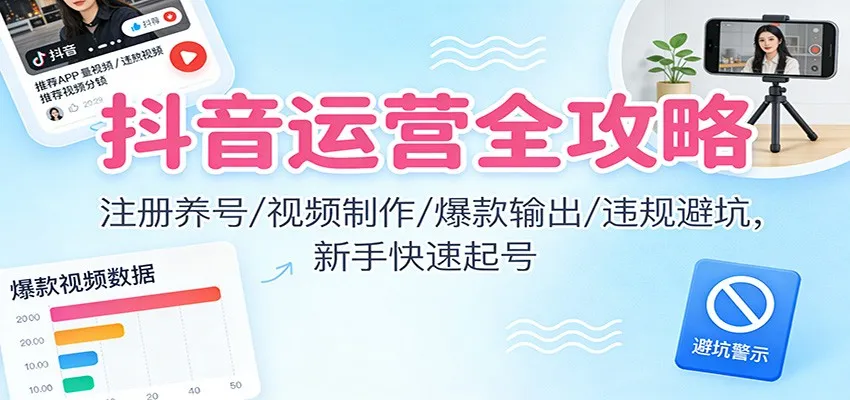 抖音运营全攻略：注册养号/视频制作/爆款输出/违规避坑，新手快速起号-一支黑兰州