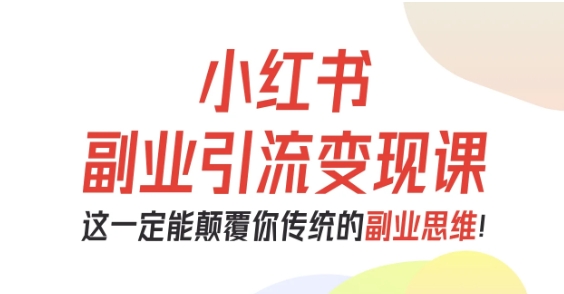 小红书副业引流变现课，从0-1跑通副业项目，这一定能颠覆你传统的副业思维-一支黑兰州