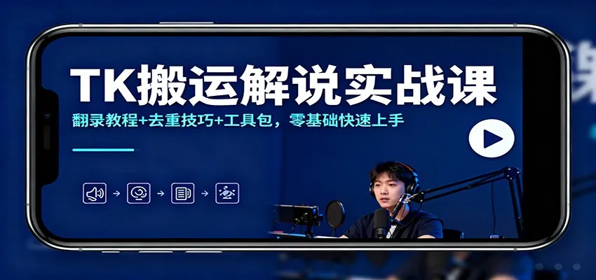 TK搬运解说实战课:翻录教程+去重技巧+工具包,零基础快速上手-一支黑兰州