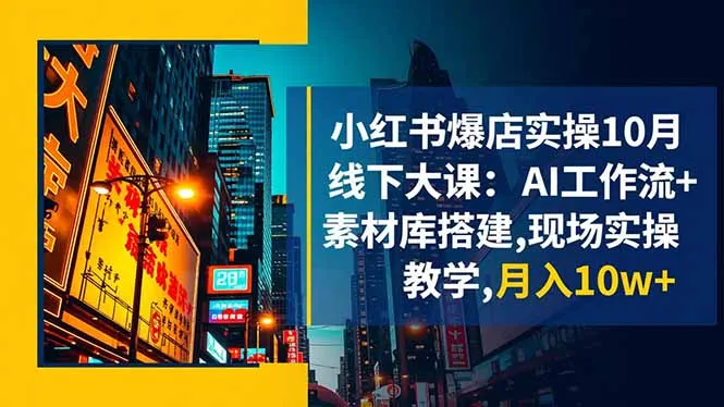 小红书爆店实操10月线下大课：AI工作流+素材库搭建,现场实操教学,月入10w+-一支黑兰州