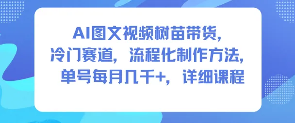 AI图文视频树苗带货，冷门赛道，流程化制作方法，单号每月几K，详细课程-一支黑兰州