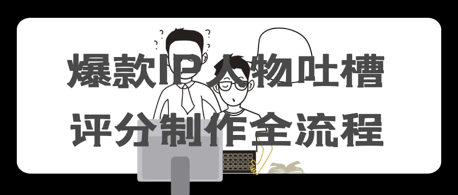 爆款IP人物吐槽评分制作全流程-一支黑兰州