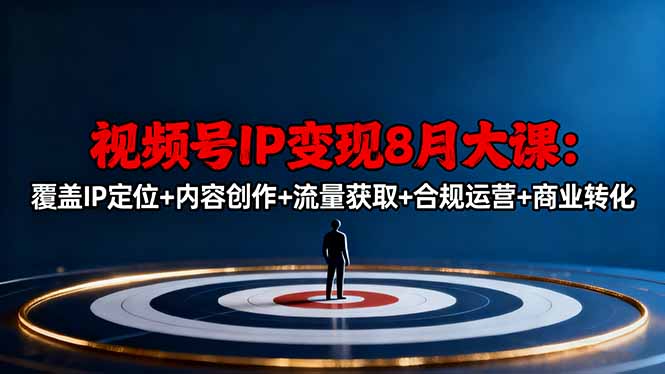 视频号IP变现8月大课，覆盖IP定位+内容创作+流量获取+合规运营+商业转化-一支黑兰州