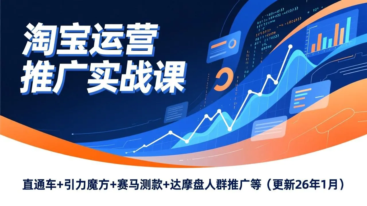 淘宝运营推广实战课，直通车+引力魔方+赛马测款+达摩盘人群推广等(更新26年1月-一支黑兰州