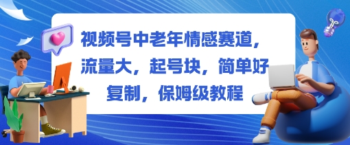 视频号中老年情感赛道，流量大，起号块，简单好复制，保姆级教程-一支黑兰州