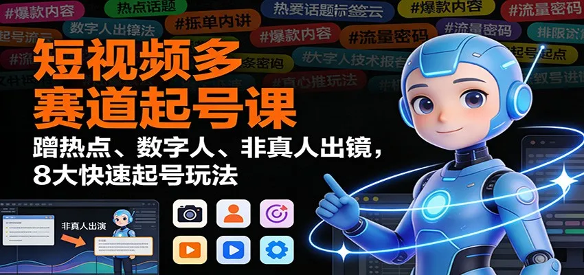 短视频多赛道起号课:蹭热点、数字人、非真人出镜,8大快速起号玩法-一支黑兰州