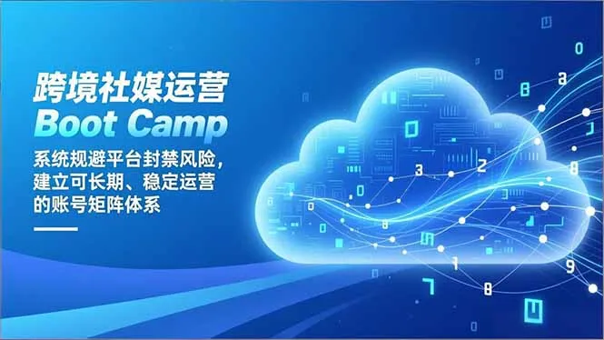 跨境社媒运营Boot Camp：系统规避平台封禁风险，建立可长期、稳定运营的账号矩阵体系-一支黑兰州