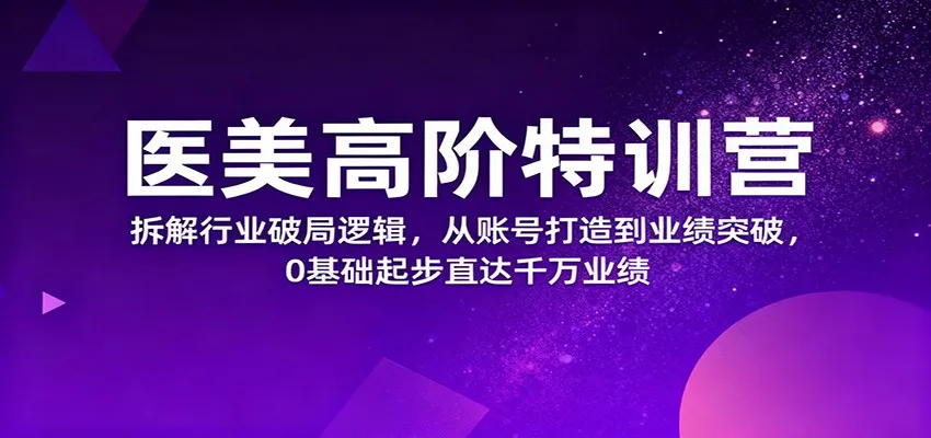 医美高阶特训营，拆解行业破局逻辑，从账号打造到业绩突破，0基础起步直达千万业绩-一支黑兰州