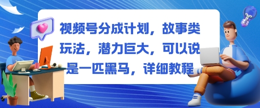 视频号分成计划，故事类玩法，潜力巨大，可以说是一匹黑马，详细教程-一支黑兰州