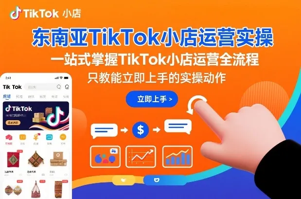 东南亚TikTok小店运营实操，一站式掌握TikTok小店运营全流程，只教能立即上手的实操动作-一支黑兰州