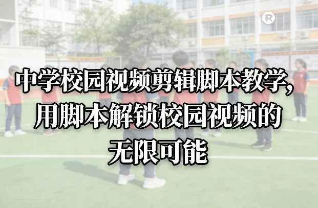 中学校园视频剪辑脚本教学，用脚本解锁校园视频的无限可能-一支黑兰州