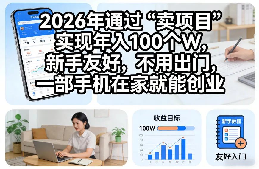 2026年通过“卖项目”实现年入100个W，新手友好，不用出门，一部手机在家就能创业【揭秘】-一支黑兰州