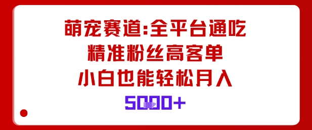 萌宠赛道，全平台通吃，精准粉丝高客单，小白也能轻松月入5k-一支黑兰州