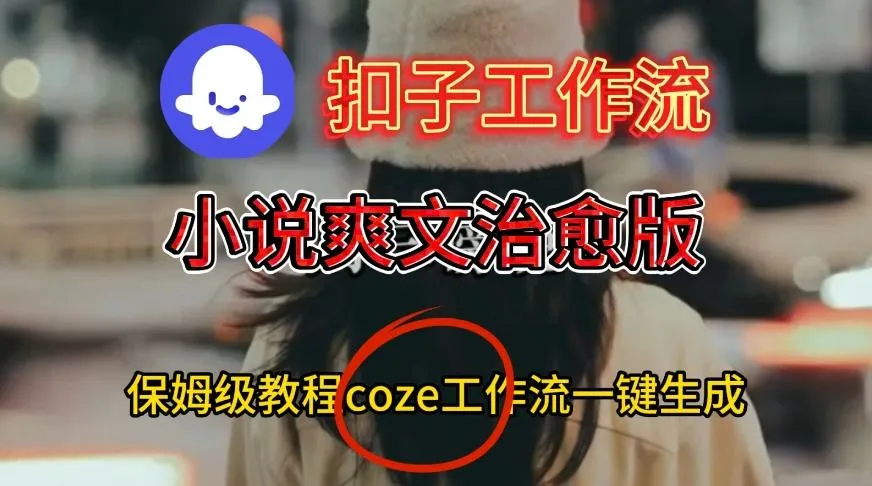 Coze扣子工作流一键生成小说爽文治愈版视频,保姆级搭建教程-一支黑兰州