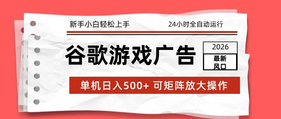 2026最新谷歌游戏广告 单机日入500+ 24小时全自动运行，新手小白轻松玩转-一支黑兰州