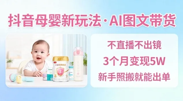 抖音母婴赛道新玩法，AI图文带货，不用直播，3个月变现5W，新手照搬就能出单-一支黑兰州