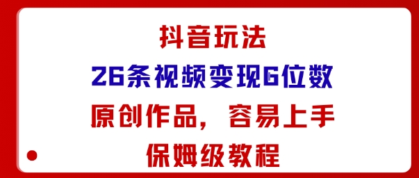 抖音玩法26条视频变现5位数，原创作品，小白可容易上手保姆级教程-一支黑兰州