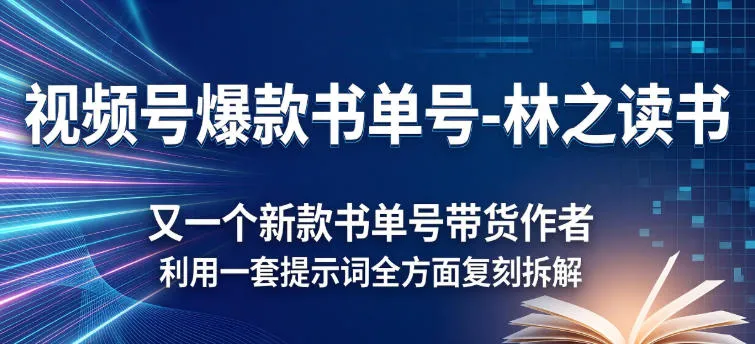 视频号爆款书单号-林之读书，又一个新款书单号带货作者，利用一套提示词全方面复刻拆解-一支黑兰州