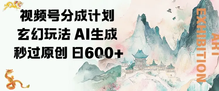 视频号分成计划玄幻玩法，AI生成秒过原创，日入6张-一支黑兰州