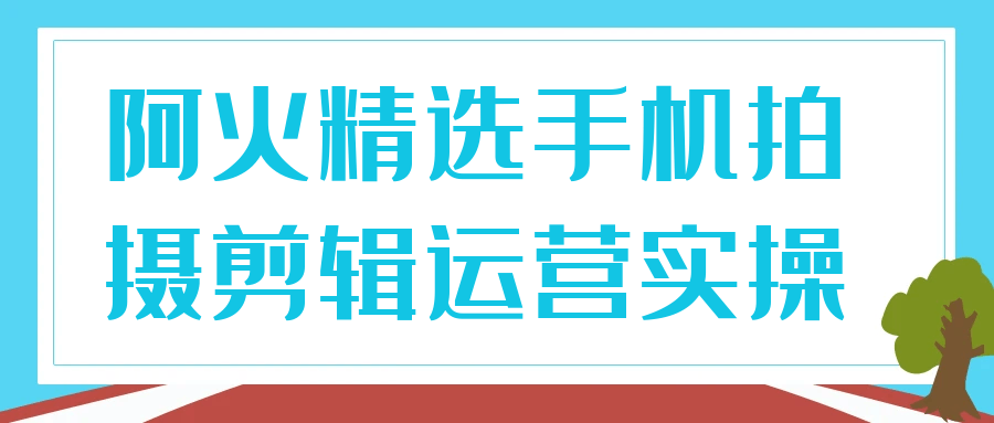 阿火精选手机拍摄剪辑运营实操-一支黑兰州