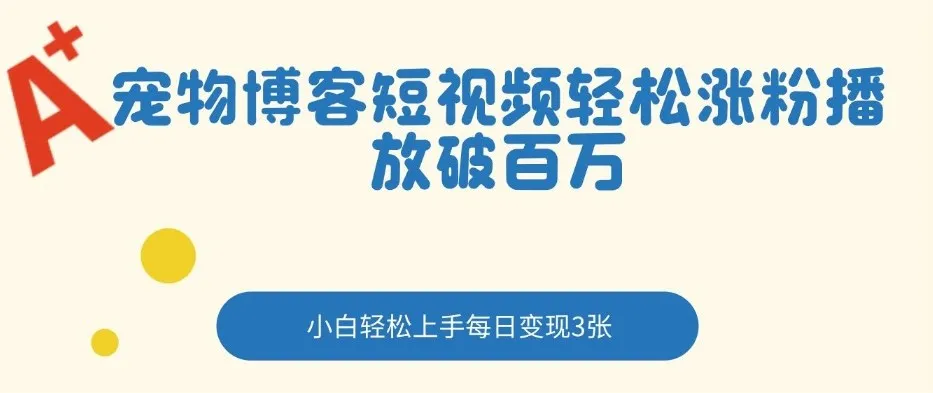 宠物博客短视频轻松涨粉，播放破百万，小白轻松上手，每日变现3张-一支黑兰州