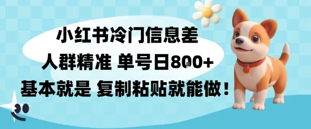 小红书冷门信息差项目，人群精准，单号日入多张，基本就是复制粘贴就能做-一支黑兰州