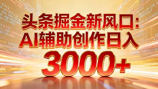 头条掘金新风口：AI辅助创作日入3000+，矩阵玩法当天启动隔天见效-一支黑兰州