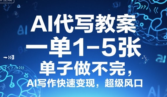 AI代写教案，一单1-5张，单子做不完，AI写作快速变现，超级风口-一支黑兰州