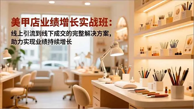 美甲店业绩增长实战班：线上引流到线下成交的完整解决方案，助力实现业绩持续增长-一支黑兰州