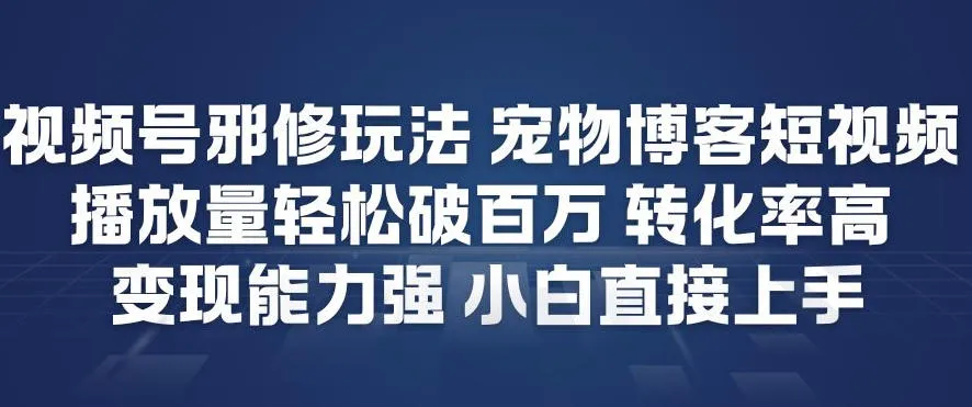 视频号邪修玩法宠物博客短视频，播放量轻松破百万，转化率高，变现能力强，小白直接上手-一支黑兰州