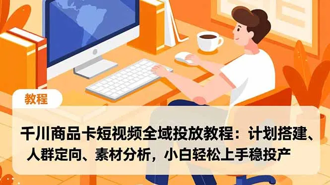 千川商品卡短视频全域投放教程:计划搭建、人群定向、素材分析,小白轻松上手稳投产-一支黑兰州