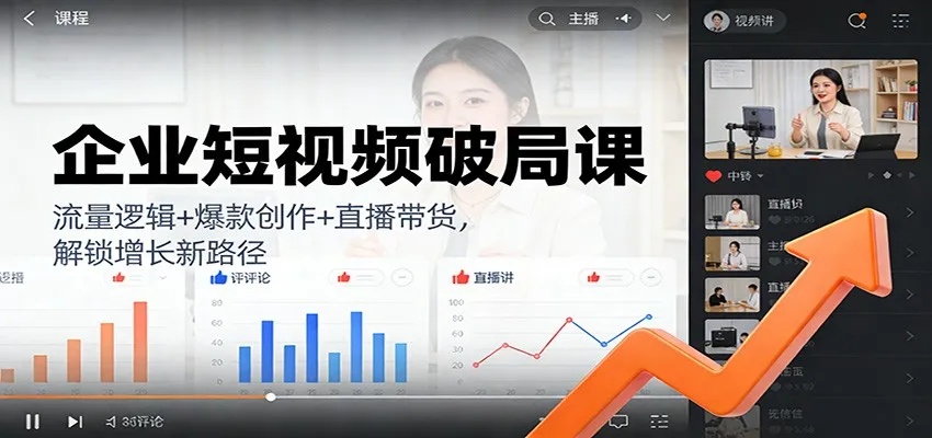 企业短视频破局课：流量逻辑+爆款创作+直播带货，解锁增长新路径-一支黑兰州