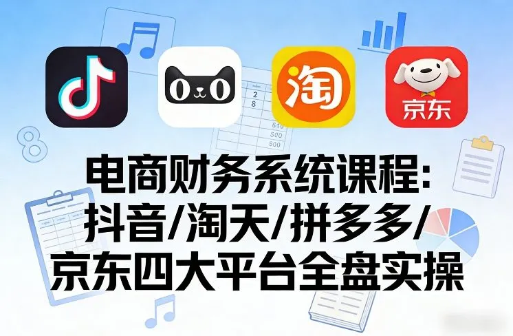 电商财务系统课程,覆盖抖音、淘天、拼多多、京东四大主流平台的全盘实操-一支黑兰州