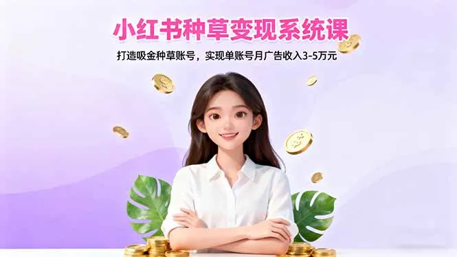 小红书种草变现系统课:打造吸金种草账号,实现单账号月广告收入3-5万元-一支黑兰州