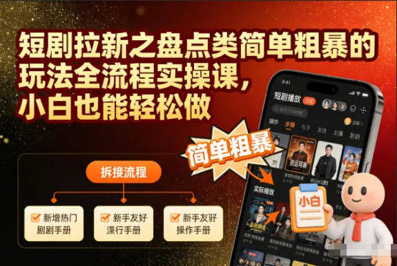 短剧拉新之盘点类简单粗暴的玩法全流程实操课，小白也能轻松做-一支黑兰州