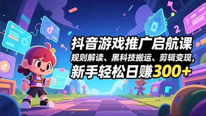 抖音游戏推广启航课，规则解读、黑科技搬运、剪辑变现，新手轻松日赚300+-一支黑兰州