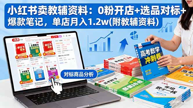 （16331期）小红书卖教辅资料：0粉开店+选品对标+爆款笔记，单店月入1.2w(附教辅资料)-一支黑兰州