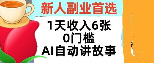 新人副业首选，1天收入6张，AI自动讲故事，超简单，轻松挣美刀-一支黑兰州