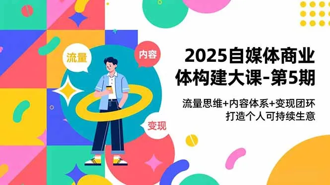 2025自媒体商业体构建大课-第5期，流量思维+内容体系+变现闭环，打造个人可持续生意-一支黑兰州