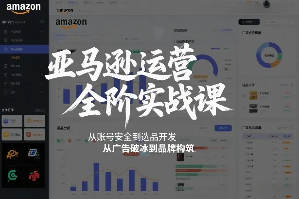 亚马逊运营全阶实战课，从账号安全到选品开发，从广告破冰到品牌构筑（更新2026年2月）-一支黑兰州