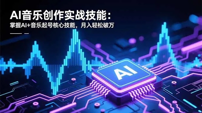 AI音乐创作实战技能：掌握AI+音乐起号核心技能，月入轻松破万-一支黑兰州