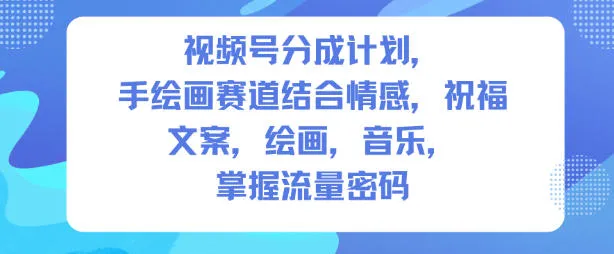 视频号分成计划，人生感悟手绘画赛道，文案，绘画，音乐，掌握流量密码-一支黑兰州